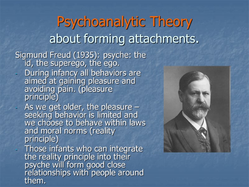 Psychoanalytic Theory  about forming attachments. Sigmund Freud (1935): psyche: the id, the superego,